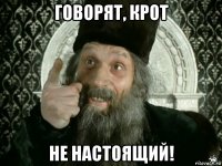 говорят, крот не настоящий!