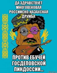 да здравствует многовековая российско-казахская дружба против ебучей госдеповской пиндоссии...