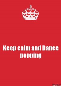 Keep calm and Dance popping