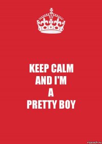 KEEP CALM
AND I'M
A
PRETTY BOY