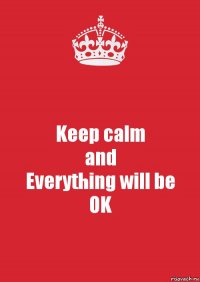 Keep calm
and
Everything will be
OK