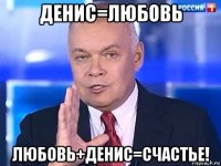 денис=любовь любовь+денис=счастье!