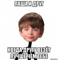 паша и друг когда другу везёт лучше чем тебе