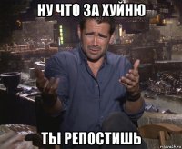 ну что за хуйню ты репостишь