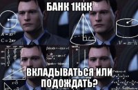 банк 1ккк вкладываться или подождать?