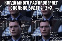 когда много раз проверяет сколько будет 2+2=? 