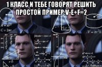 1 класс и тебе говорят решить простой пример:v-e+f=2 