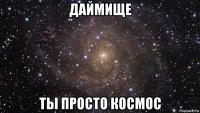 даймище ты просто космос