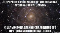 терроризм в россии это организованная провокация спецслужб с целью подавления справедливого протеста местного населения