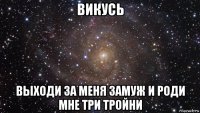 викусь выходи за меня замуж и роди мне три тройни