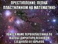 преступление: лепка пластилином на математике явится маме первоклассника по жалобе директора песковой е.в.школа 60 харьков