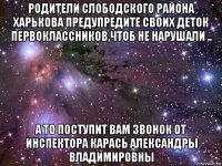 родители слободского района харькова предупредите своих деток первоклассников,чтоб не нарушали .. а то поступит вам звонок от инспектора карась александры владимировны