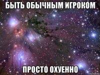 быть обычным игроком просто охуенно