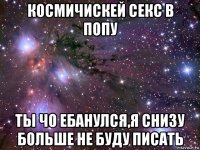 космичискей секс в попу ты чо ебанулся,я снизу больше не буду писать