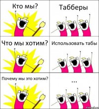 Кто мы? Табберы Что мы хотим? Использовать табы Почему мы это хотим? ...