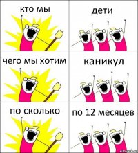 кто мы дети чего мы хотим каникул по сколько по 12 месяцев