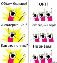 Объем больше? ТОРТ! А содержание ? Шоколадный торт! Как это понять? Не знаем!