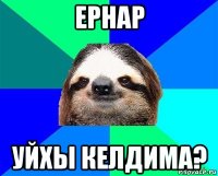 ернар уйхы келдима?