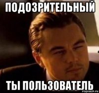 подозрительный ты пользователь