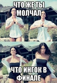 что же ты молчал что ингок в финале