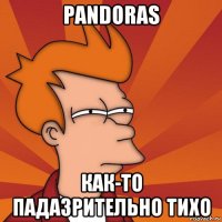 pandoras как-то падазрительно тихо