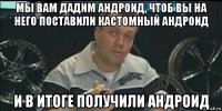 мы вам дадим андроид, чтоб вы на него поставили кастомный андроид и в итоге получили андроид