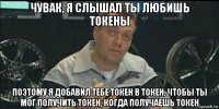 чувак, я слышал ты любишь токены поэтому я добавил тебе токен в токен, чтобы ты мог получить токен, когда получаешь токен