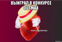 выиграл в конкурсе outmax 