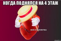 когда поднялся на 4 этаж 