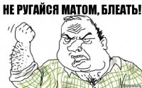 Не ругайся матом, блеать!