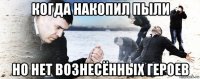 когда накопил пыли но нет вознесённых героев