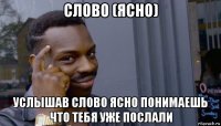 слово (ясно) услышав слово ясно понимаешь что тебя уже послали