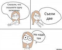 Сказали, что скушоете одну запеканку Съели две Не надо так