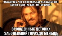 оказалось, что в странах, где не существует такого понятия как "матерщина", врожденных детских заболеваний гораздо меньше