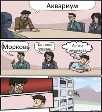 Аквариум Морковь Бен, твоя очередь А, что риумаква