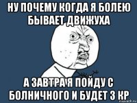 ну почему когда я болею бывает движуха а завтра я пойду с болничного и будет 3 кр