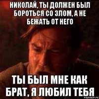 николай, ты должен был бороться со злом, а не бежать от него ты был мне как брат, я любил тебя