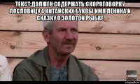 текст должен содержать:скороговорку пословицу 4 китайских буквы имя ленина и сказку о золотой рыбке 