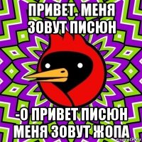 привет. меня зовут писюн -о привет писюн меня зовут жопа