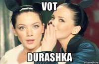 vot durashka