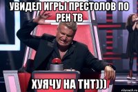 увидел игры престолов по рен тв хуячу на тнт)))