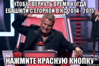 чтобы вернуть время когда ебашили с егоркой в кс 2014 - 2015 нажмите красную кнопку