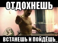 отдохнешь встанешь и пойдёшь