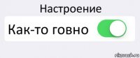 Настроение Как-то говно 