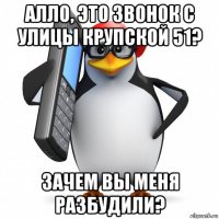 алло, это звонок с улицы крупской 51? зачем вы меня разбудили?