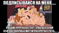 подписывайся на меня..... лучшие прогнозы,100% куш,высокий кэф,договорные матчи,раскрутка счета...