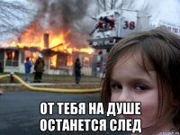  от тебя на душе останется след