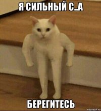 я сильный с..а берегитесь