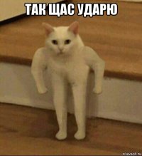 так щас ударю 