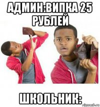 админ:випка 25 рублей школьник: